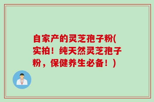 自家产的灵芝孢子粉(实拍！纯天然灵芝孢子粉，保健养生必备！)