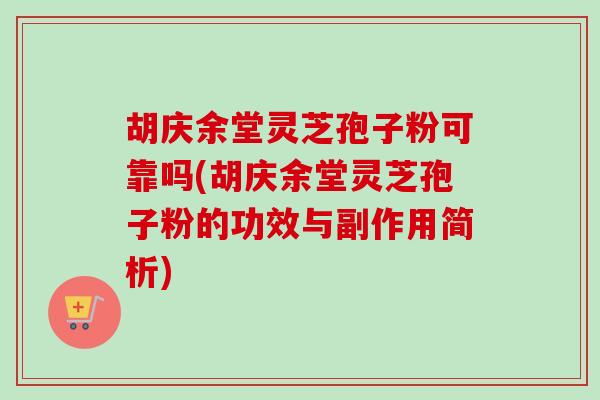 胡庆余堂灵芝孢子粉可靠吗(胡庆余堂灵芝孢子粉的功效与副作用简析)