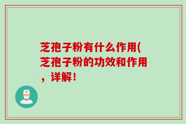 芝孢子粉有什么作用(芝孢子粉的功效和作用，详解！