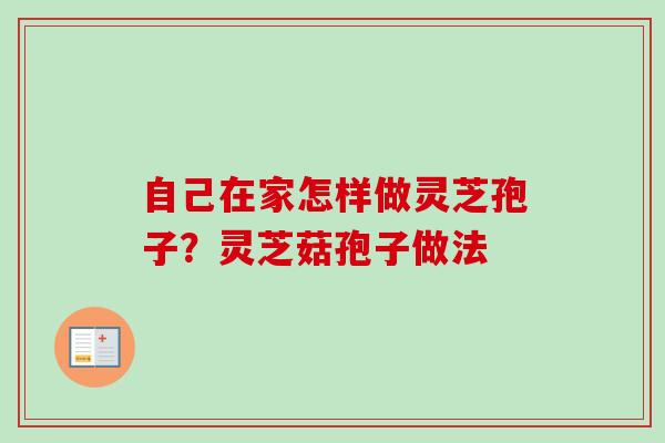 自己在家怎样做灵芝孢子?灵芝菇孢子做法 自己在家怎样做灵芝孢子?灵芝菇孢子做法