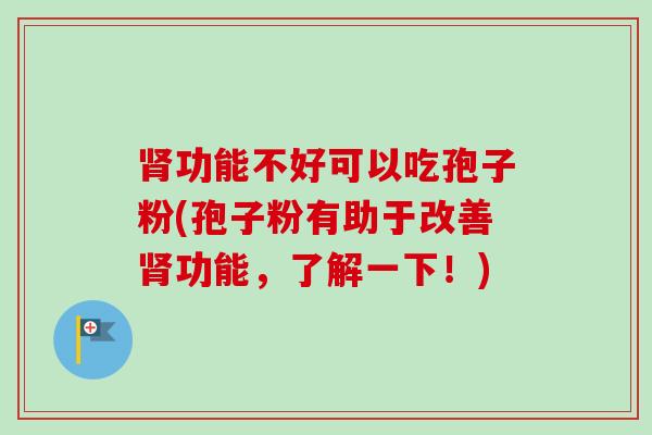 功能不好可以吃孢子粉(孢子粉有助于改善功能，了解一下！)