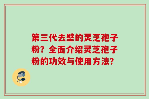 第三代去壁的灵芝孢子粉？全面介绍灵芝孢子粉的功效与使用方法？