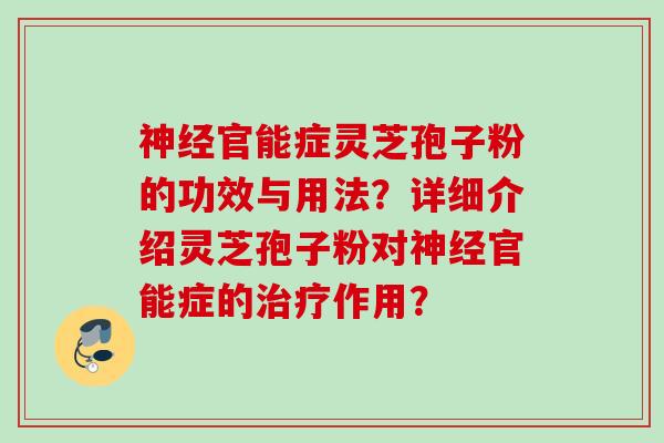 神经官能症灵芝孢子粉的功效与用法？详细介绍灵芝孢子粉对神经官能症的治疗作用？