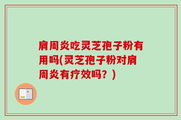 肩周炎吃灵芝孢子粉有用吗(灵芝孢子粉对肩周炎有疗效吗?) 肩周炎吃灵芝孢子粉有用吗(灵芝孢子粉对肩周炎有疗效吗?)