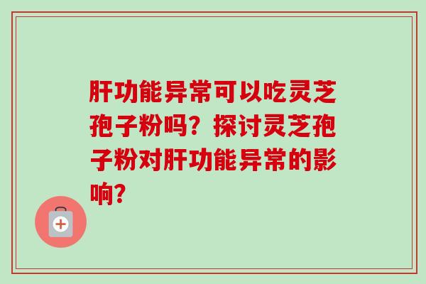 功能异常可以吃灵芝孢子粉吗？探讨灵芝孢子粉对功能异常的影响？