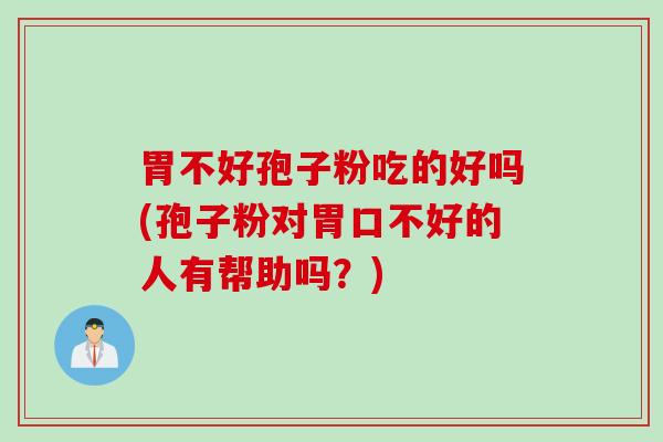胃不好孢子粉吃的好吗(孢子粉对胃口不好的人有帮助吗？)
