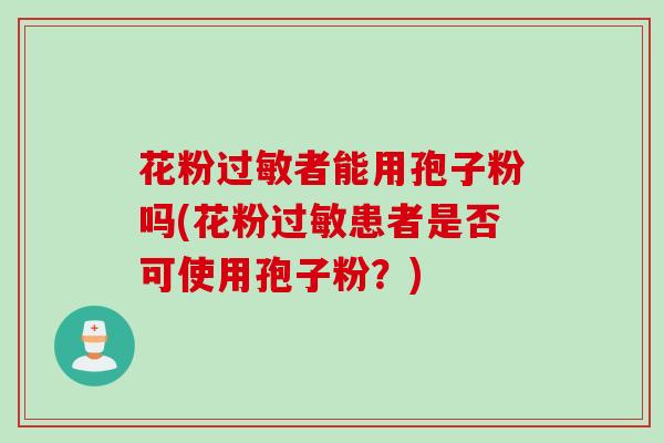 花粉过敏者能用孢子粉吗(花粉过敏患者是否可使用孢子粉？)