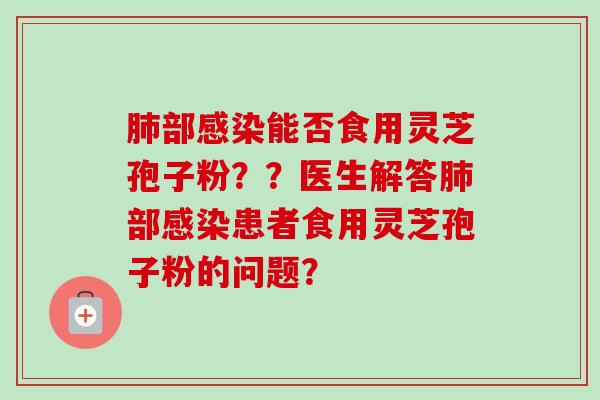 部能否食用灵芝孢子粉？？医生解答部患者食用灵芝孢子粉的问题？
