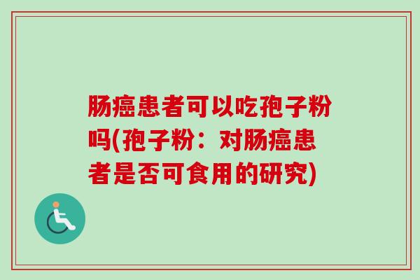 肠癌患者可以吃孢子粉吗(孢子粉：对肠癌患者是否可食用的研究)