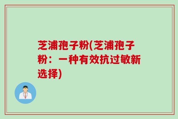 芝浦孢子粉(芝浦孢子粉：一种有效抗过敏新选择)