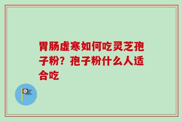 虚寒如何吃灵芝孢子粉?孢子粉什么人适合吃 虚寒如何吃灵芝孢子粉?孢子粉什么人适合吃