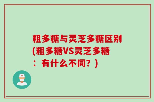 粗多糖与灵芝多糖区别(粗多糖VS灵芝多糖：有什么不同？)