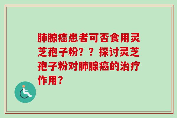 腺患者可否食用灵芝孢子粉??探讨灵芝孢子粉对腺的作用? 腺患者可否食用灵芝孢子粉??探讨灵芝孢子粉对腺的作用?