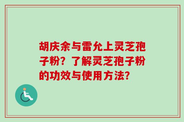 胡庆余与雷允上灵芝孢子粉？了解灵芝孢子粉的功效与使用方法？