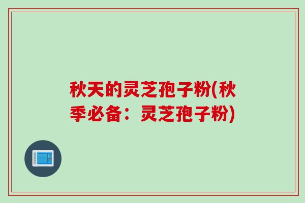 秋天的灵芝孢子粉(秋季必备：灵芝孢子粉)