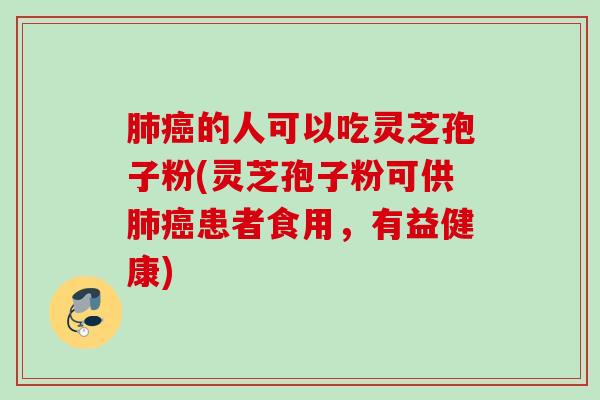 肺癌的人可以吃灵芝孢子粉(灵芝孢子粉可供肺癌患者食用，有益健康)
