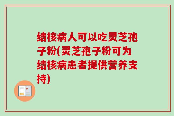 结核人可以吃灵芝孢子粉(灵芝孢子粉可为结核患者提供营养支持) 结核人可以吃灵芝孢子粉(灵芝孢子粉可为结核患者提供营养支持)