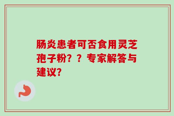 肠炎患者可否食用灵芝孢子粉？？专家解答与建议？