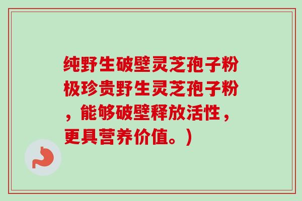 纯野生破壁灵芝孢子粉极珍贵野生灵芝孢子粉，能够破壁释放活性，更具营养价值。)