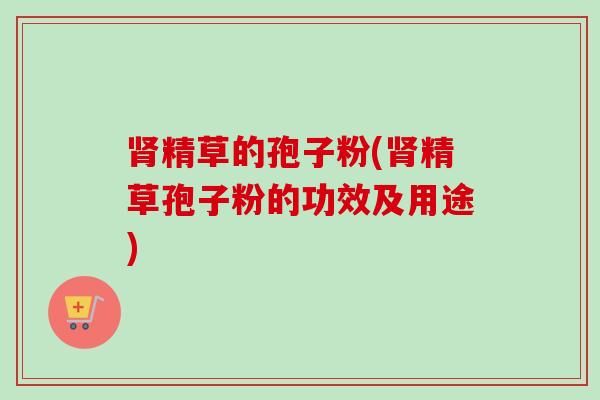 精草的孢子粉(精草孢子粉的功效及用途) 精草的孢子粉(精草孢子粉的功效及用途)