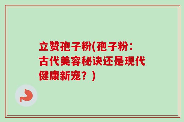 立赞孢子粉(孢子粉：古代美容秘诀还是现代健康新宠？)