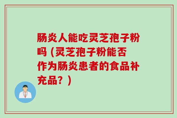 肠炎人能吃灵芝孢子粉吗 (灵芝孢子粉能否作为肠炎患者的食品补充品？)