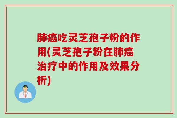 肺癌吃灵芝孢子粉的作用(灵芝孢子粉在肺癌治疗中的作用及效果分析)