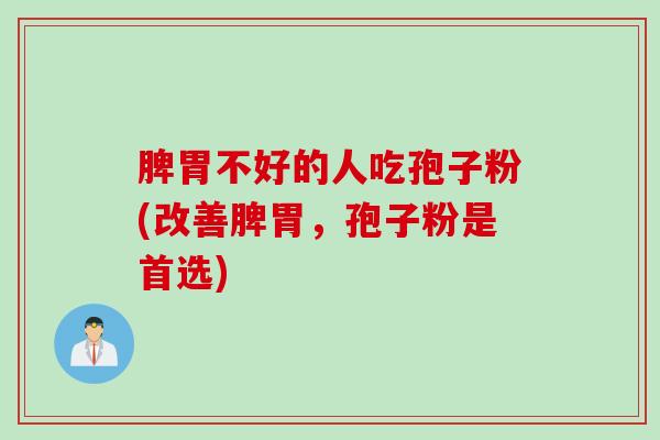脾胃不好的人吃孢子粉(改善脾胃，孢子粉是首选)