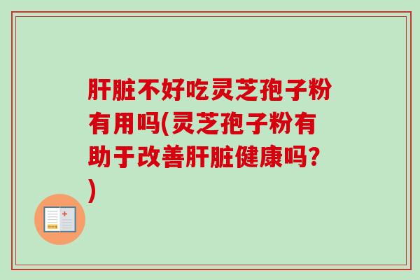 不好吃灵芝孢子粉有用吗(灵芝孢子粉有助于改善健康吗?) 不好吃灵芝孢子粉有用吗(灵芝孢子粉有助于改善健康吗?)