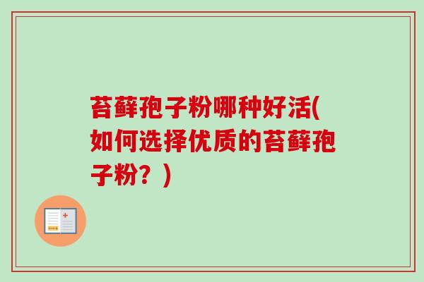 苔藓孢子粉哪种好活(如何选择优质的苔藓孢子粉？)