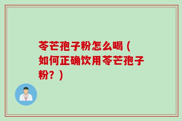 苓芒孢子粉怎么喝 (如何正确饮用苓芒孢子粉？)