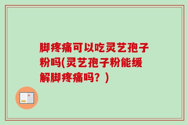 脚疼痛可以吃灵艺孢子粉吗(灵艺孢子粉能缓解脚疼痛吗？)
