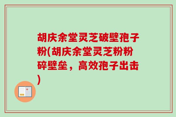 胡庆余堂灵芝破壁孢子粉(胡庆余堂灵芝粉粉碎壁垒,高效孢子出击) 胡庆余堂灵芝破壁孢子粉(胡庆余堂灵芝粉粉碎壁垒,高效孢子出击)