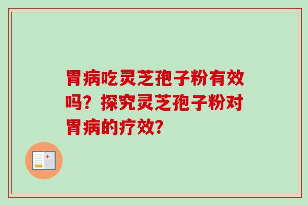 胃病吃灵芝孢子粉有效吗？探究灵芝孢子粉对胃病的疗效？