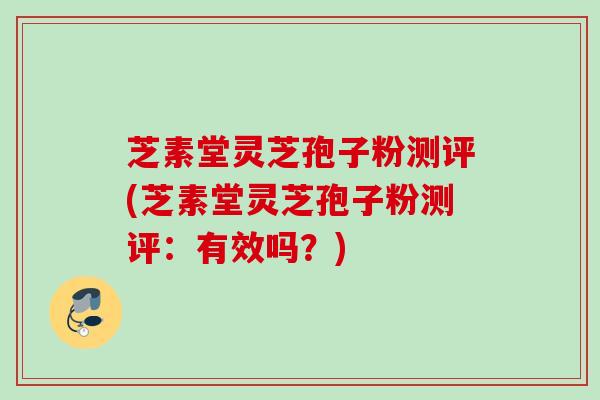 芝素堂灵芝孢子粉测评(芝素堂灵芝孢子粉测评:有效吗?) 芝素堂灵芝孢子粉测评(芝素堂灵芝孢子粉测评:有效吗?)