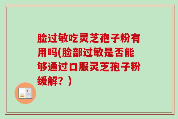 脸过敏吃灵芝孢子粉有用吗(脸部过敏是否能够通过口服灵芝孢子粉缓解？)
