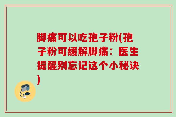 脚痛可以吃孢子粉(孢子粉可缓解脚痛：医生提醒别忘记这个小秘诀)