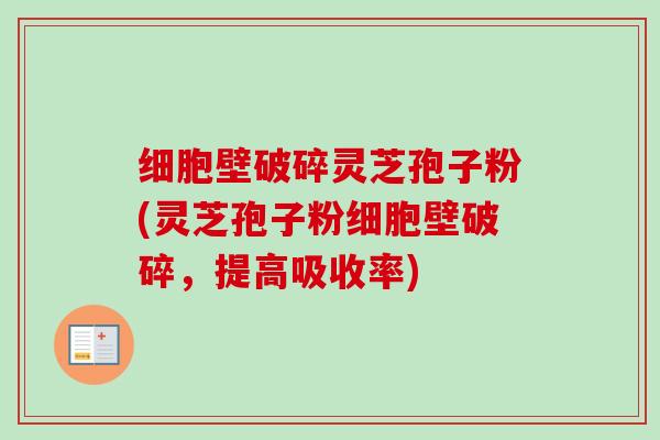 细胞壁破碎灵芝孢子粉(灵芝孢子粉细胞壁破碎，提高吸收率)