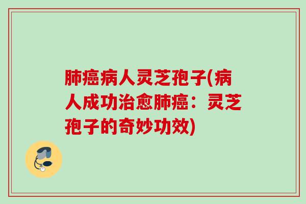 人灵芝孢子(人成功愈:灵芝孢子的奇妙功效) 人灵芝孢子(人成功愈:灵芝孢子的奇妙功效)