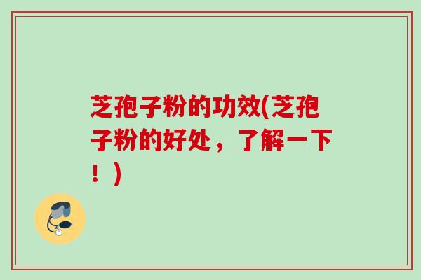芝孢子粉的功效(芝孢子粉的好处，了解一下！)