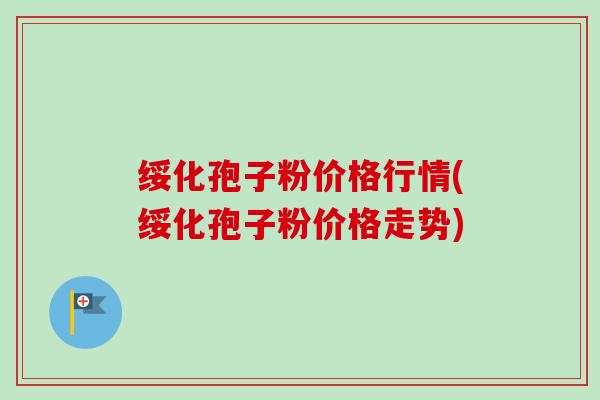 绥化孢子粉价格行情(绥化孢子粉价格走势)