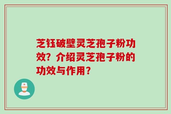 芝钰破壁灵芝孢子粉功效？介绍灵芝孢子粉的功效与作用？