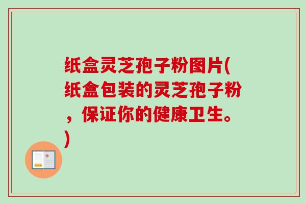 纸盒灵芝孢子粉图片(纸盒包装的灵芝孢子粉,保证你的健康卫生。) 纸盒灵芝孢子粉图片(纸盒包装的灵芝孢子粉,保证你的健康卫生。)