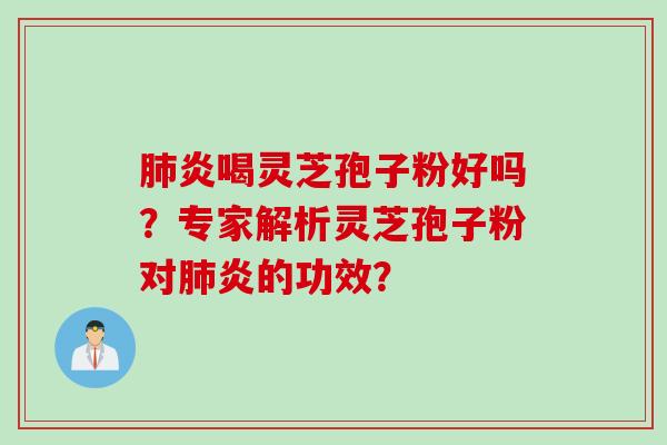 炎喝灵芝孢子粉好吗？专家解析灵芝孢子粉对炎的功效？