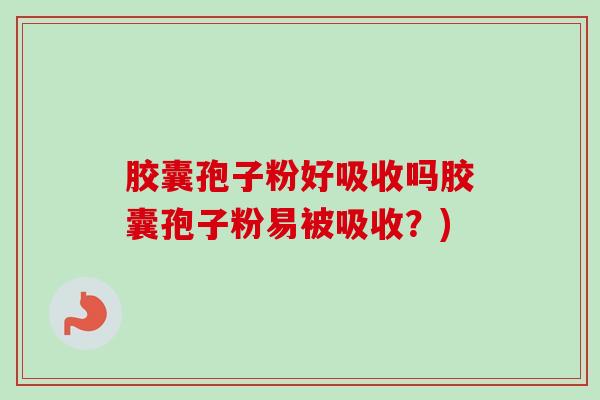 胶囊孢子粉好吸收吗胶囊孢子粉易被吸收？)