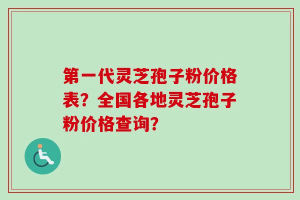 第一代灵芝孢子粉价格表？全国各地灵芝孢子粉价格查询？