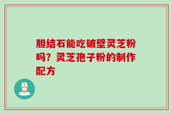 胆结石能吃破壁灵芝粉吗？灵芝孢子粉的制作配方