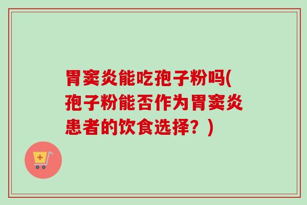 胃窦炎能吃孢子粉吗(孢子粉能否作为胃窦炎患者的饮食选择？)