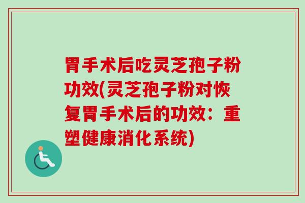胃手术后吃灵芝孢子粉功效(灵芝孢子粉对恢复胃手术后的功效:重塑健康消化系统) 胃手术后吃灵芝孢子粉功效(灵芝孢子粉对恢复胃手术后的功效:重塑健康消化系统)