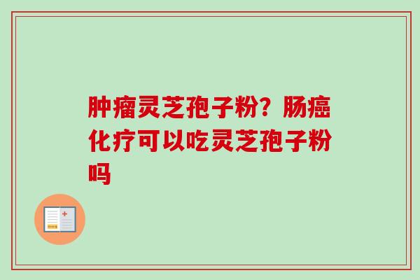 肿瘤灵芝孢子粉？肠癌化疗可以吃灵芝孢子粉吗